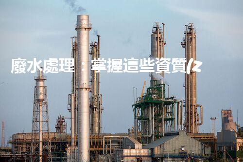 廢水處理：掌握這些資質(zhì)，成就環(huán)保大業(yè)！